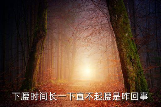 下腰后如何起来，下腰时间长一下直不起腰是咋回事