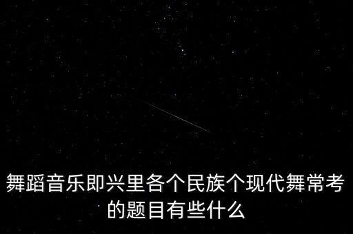 舞蹈音乐即兴里各个民族个现代舞常考的题目有些什么