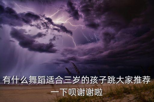 幼儿舞蹈适合03岁，有什么舞蹈适合三岁的孩子跳大家推荐一下呗谢谢啦