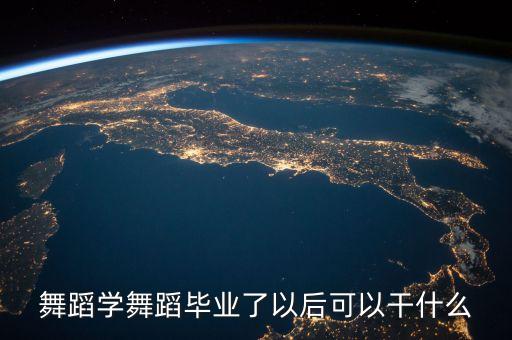 学舞蹈可以做什么工作，舞蹈学舞蹈毕业了以后可以干什么