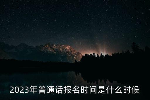 2023年普通话报名时间是什么时候