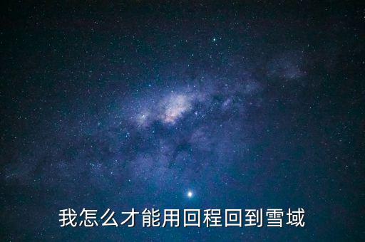 我怎么才能用回程回到雪域