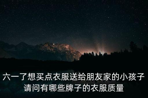 六一了想买点衣服送给朋友家的小孩子请问有哪些牌子的衣服质量