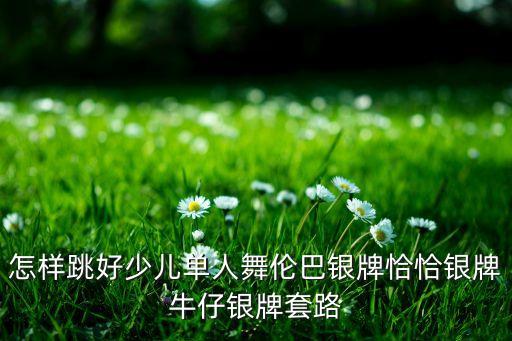 怎样跳好少儿单人舞伦巴银牌恰恰银牌牛仔银牌套路