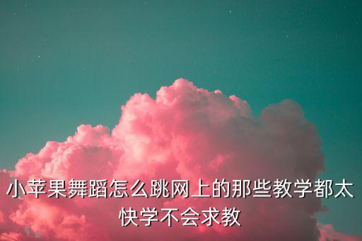 小苹果舞怎么跳，小苹果的舞蹈难吗要怎么学
