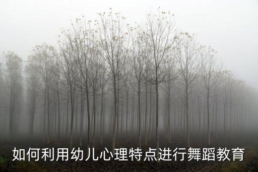 如何利用幼儿心理特点进行舞蹈教育