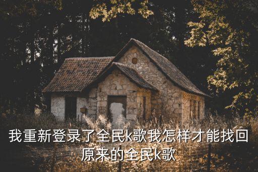 找回我的全民k歌恢复原来的样子，我重新登录了全民k歌我怎样才能找回原来的全民k歌