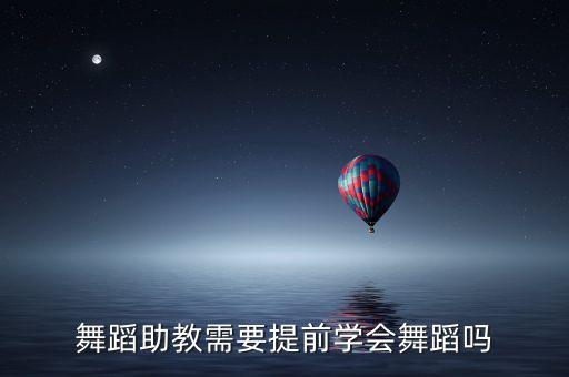 舞蹈助教需要提前学会舞蹈吗
