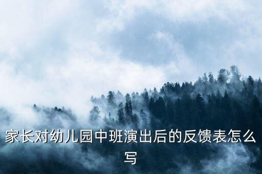 家长对幼儿园中班演出后的反馈表怎么写