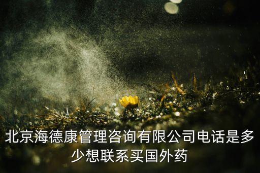 北京海德康管理咨询有限公司电话是多少想联系买国外药