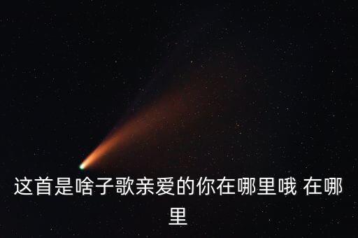 这首是啥子歌亲爱的你在哪里哦 在哪里