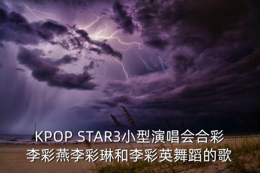 KPOP STAR3小型演唱会合彩李彩燕李彩琳和李彩英舞蹈的歌