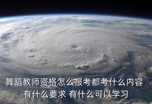 舞蹈教师资格怎么报考都考什么内容 有什么要求 有什么可以学习