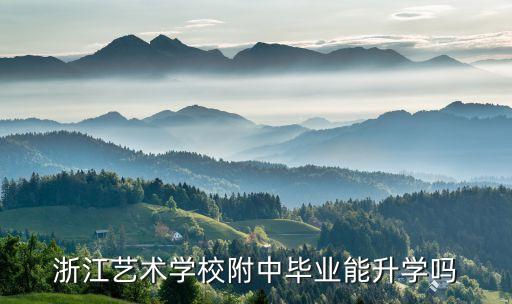 浙江艺术学校附中毕业能升学吗