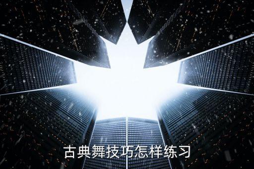古典舞技巧怎样练习