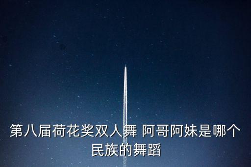 第八届荷花奖双人舞 阿哥阿妹是哪个民族的舞蹈