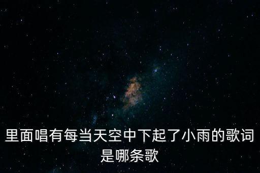 天空飘起了小雨什么歌，里面唱有每当天空中下起了小雨的歌词是哪条歌
