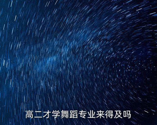 高二才学舞蹈专业来得及吗