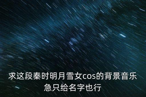 舞蹈莲心音乐是什么，秦时明月里雪女跳舞时候的音乐叫什么