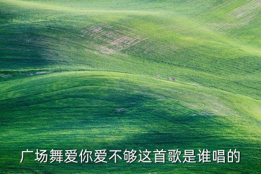 广场舞爱你爱不够这首歌是谁唱的