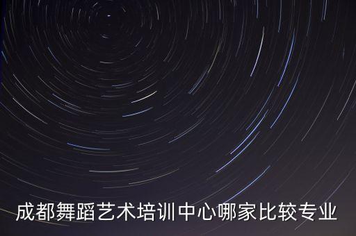 成都舞蹈艺术培训中心哪家比较专业