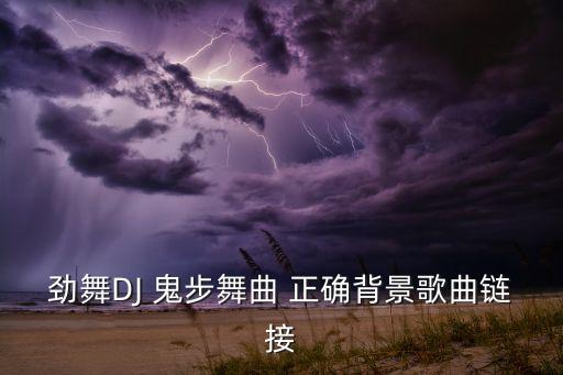 劲舞DJ 鬼步舞曲 正确背景歌曲链接