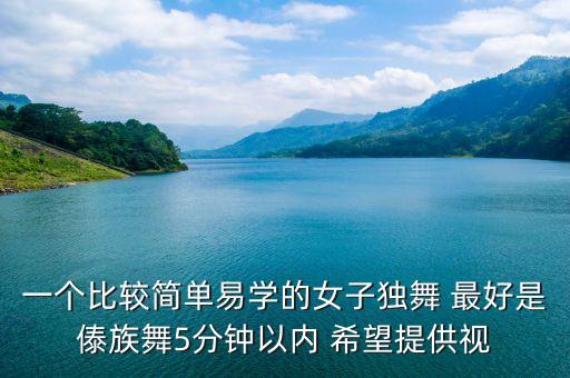 一个比较简单易学的女子独舞 最好是傣族舞5分钟以内 希望提供视