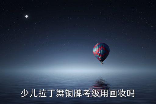少儿拉丁舞铜牌考级用画妆吗