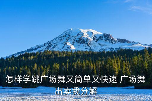 怎样学跳广场舞又简单又快速 广场舞出卖我分解