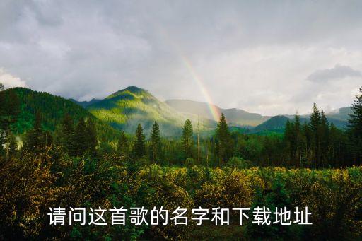 请问这首歌的名字和下载地址