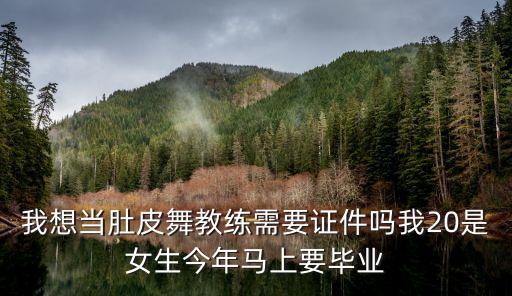 我想当肚皮舞教练需要证件吗我20是女生今年马上要毕业