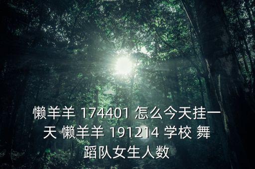 懒羊羊 174401 怎么今天挂一天 懒羊羊 191214 学校 舞蹈队女生人数