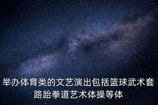 举办体育类的文艺演出包括篮球武术套路跆拳道艺术体操等体