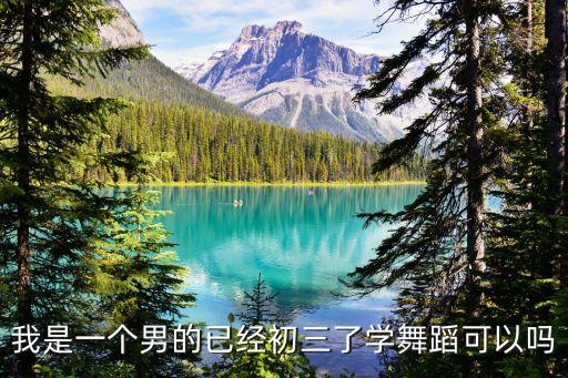我是一个男的已经初三了学舞蹈可以吗