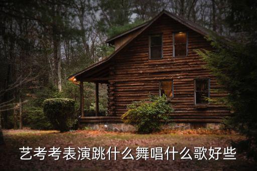 表演艺考跳什么舞好，艺考考表演跳什么舞唱什么歌好些