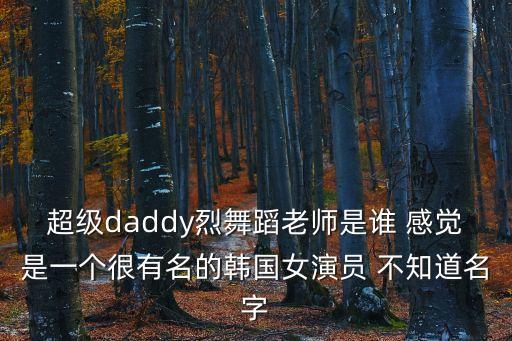 超级daddy烈舞蹈老师是谁 感觉是一个很有名的韩国女演员 不知道名字