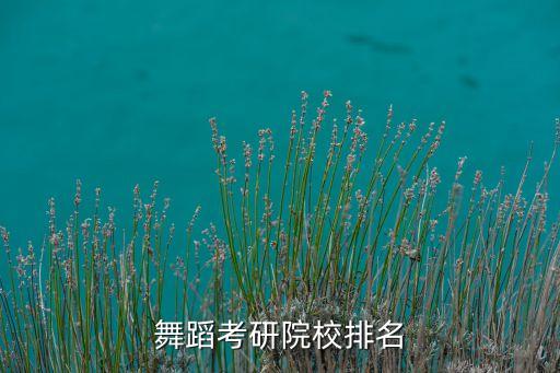 中国舞蹈大学排行榜，全国舞蹈系大学排名