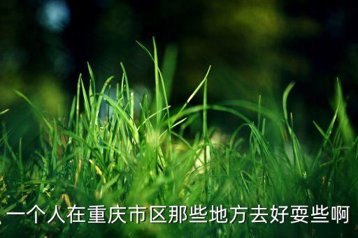 一个人在重庆市区那些地方去好耍些啊
