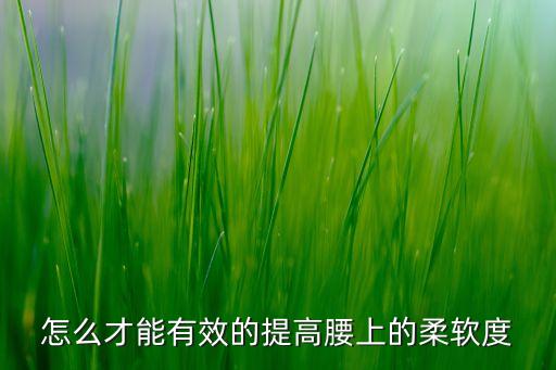 怎么练出腰的柔软度，怎么使腰更柔软
