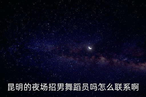 昆明的夜场招男舞蹈员吗怎么联系啊