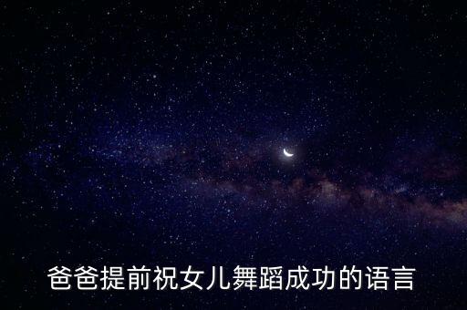 爸爸提前祝女儿舞蹈成功的语言
