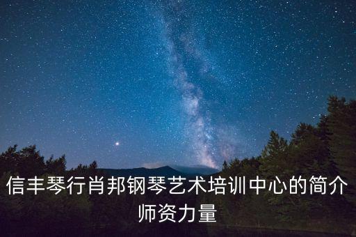 信丰琴行肖邦钢琴艺术培训中心的简介师资力量