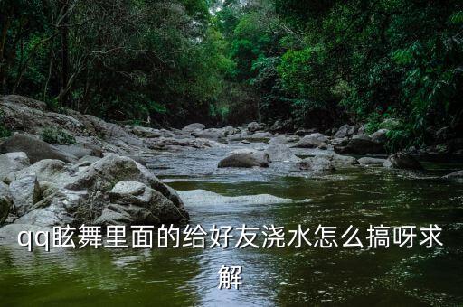 qq眩舞里面的给好友浇水怎么搞呀求解