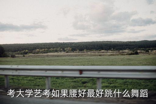 考大学艺考如果腰好最好跳什么舞蹈