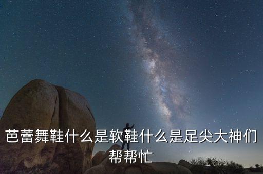 芭蕾舞足尖鞋还叫什么，足尖鞋是什么样的