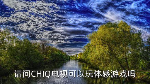 请问CHIQ电视可以玩体感游戏吗