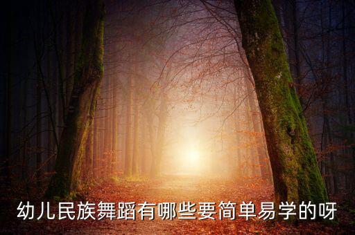 幼儿民族舞蹈有哪些要简单易学的呀