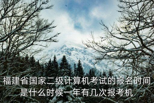 福建省国家二级计算机考试的报名时间是什么时候一年有几次报考机