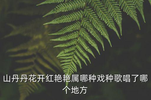 山丹丹花开红艳艳属哪种戏种歌唱了哪个地方
