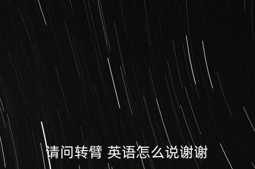 请问转臂 英语怎么说谢谢